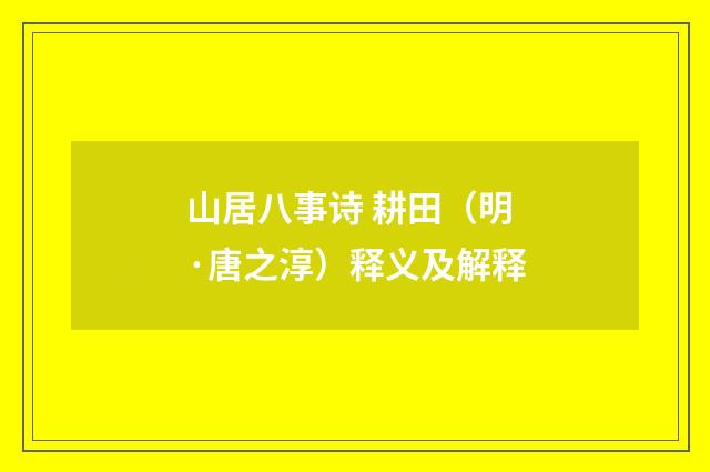 山居八事诗 耕田（明·唐之淳）释义及解释