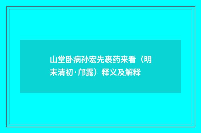 山堂卧病孙宏先裹药来看（明末清初·邝露）释义及解释