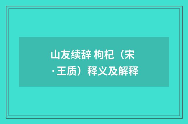 山友续辞 枸杞（宋·王质）释义及解释