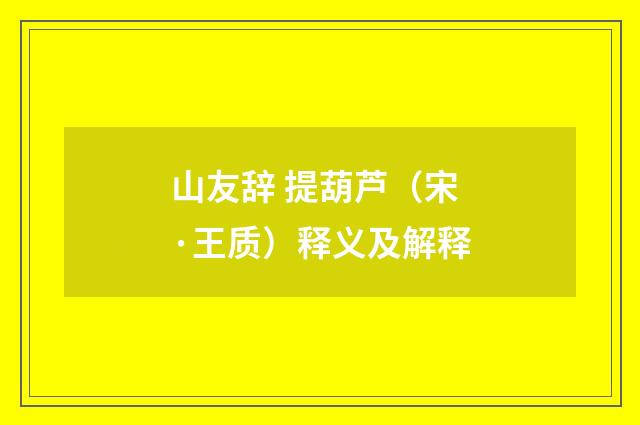 山友辞 提葫芦（宋·王质）释义及解释