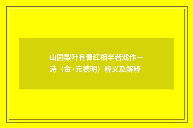 山园梨叶有青红相半者戏作一诗（金·元德明）释义及解释