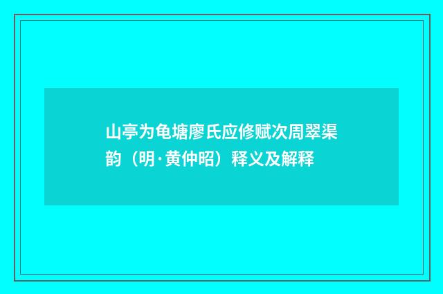 山亭为龟塘廖氏应修赋次周翠渠韵（明·黄仲昭）释义及解释