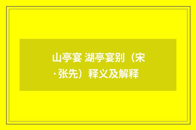 山亭宴 湖亭宴别（宋·张先）释义及解释