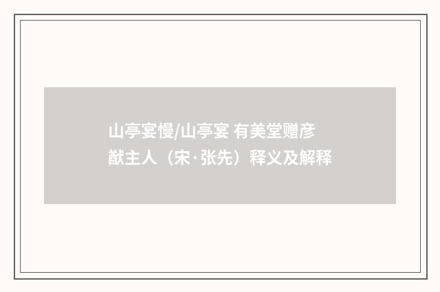 山亭宴慢/山亭宴 有美堂赠彦猷主人（宋·张先）释义及解释