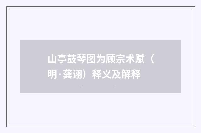 山亭鼓琴图为顾宗术赋（明·龚诩）释义及解释