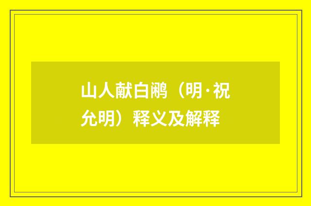 山人献白鹇（明·祝允明）释义及解释
