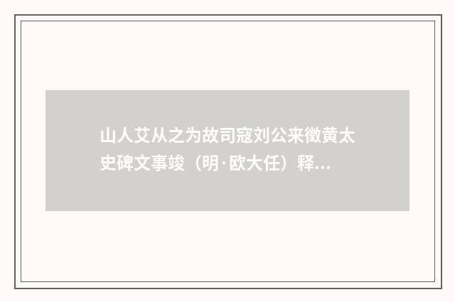 山人艾从之为故司寇刘公来徵黄太史碑文事竣（明·欧大任）释义及解释