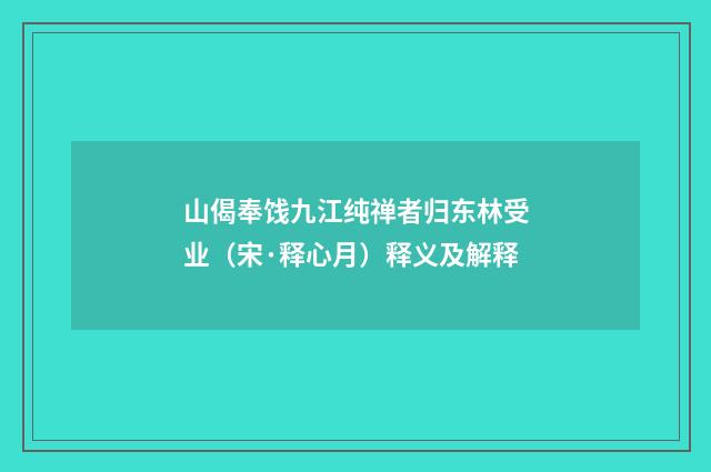山偈奉饯九江纯禅者归东林受业（宋·释心月）释义及解释
