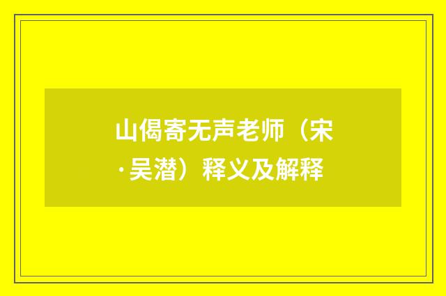 山偈寄无声老师（宋·吴潜）释义及解释