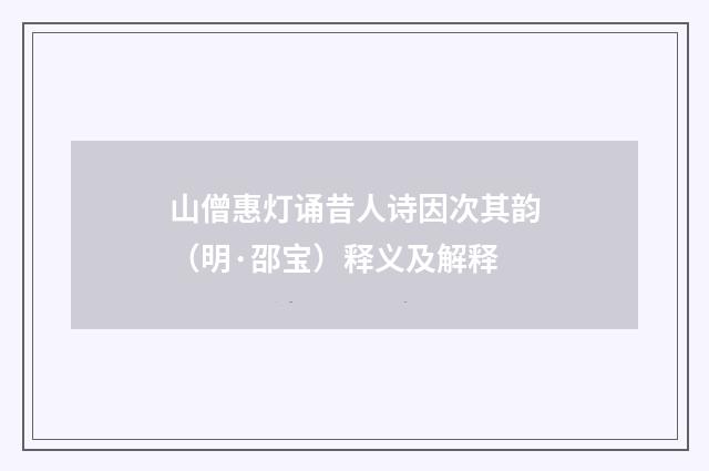 山僧惠灯诵昔人诗因次其韵（明·邵宝）释义及解释