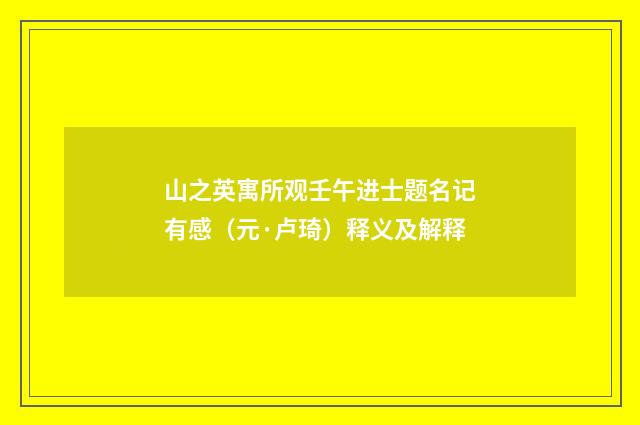 山之英寓所观壬午进士题名记有感（元·卢琦）释义及解释