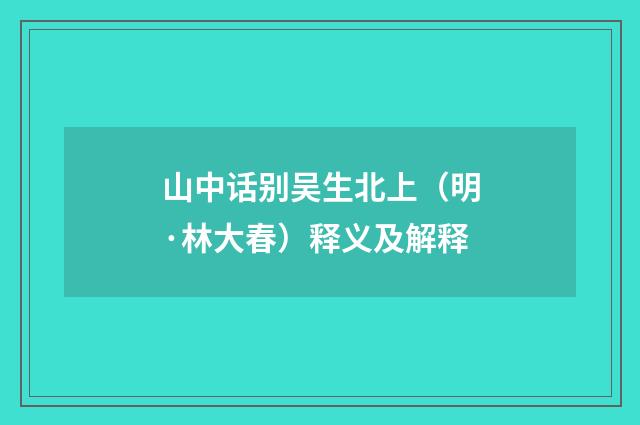 山中话别吴生北上（明·林大春）释义及解释