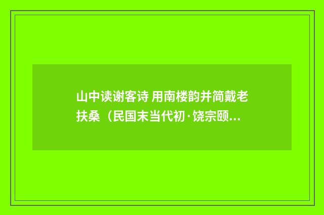 山中读谢客诗 用南楼韵并简戴老扶桑（民国末当代初·饶宗颐）释义及解释