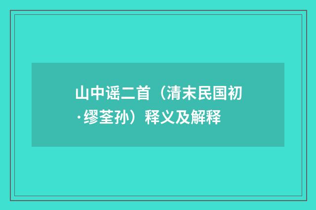 山中谣二首（清末民国初·缪荃孙）释义及解释