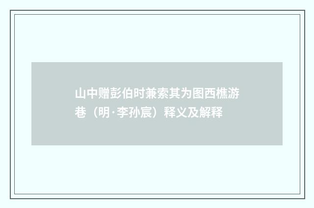 山中赠彭伯时兼索其为图西樵游巷（明·李孙宸）释义及解释