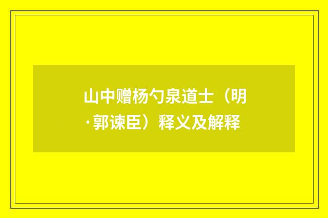 山中赠杨勺泉道士（明·郭谏臣）释义及解释