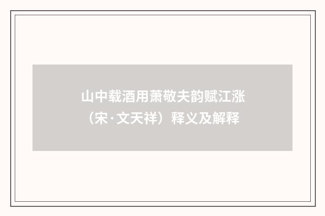 山中载酒用萧敬夫韵赋江涨（宋·文天祥）释义及解释