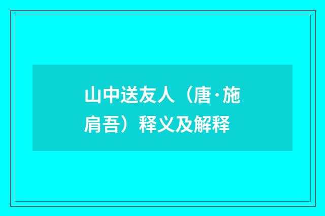 山中送友人（唐·施肩吾）释义及解释