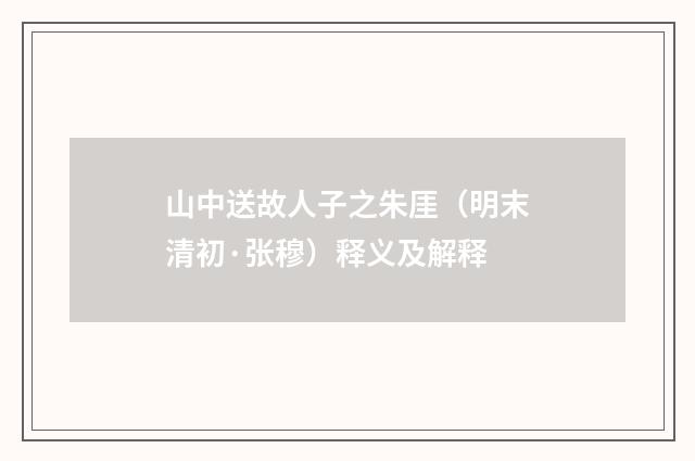 山中送故人子之朱厓（明末清初·张穆）释义及解释