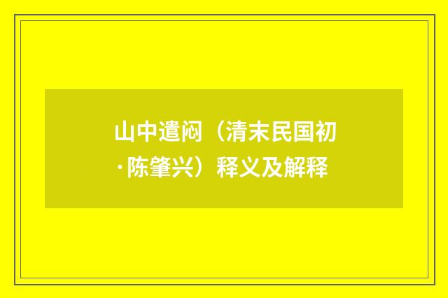 山中遣闷（清末民国初·陈肇兴）释义及解释