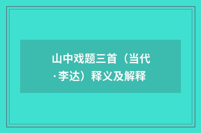 山中戏题三首（当代·李达）释义及解释