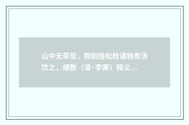 山中无茶炭，暇则拾松枝诸物煮汤饮之，细数（清·李寄）释义及解释