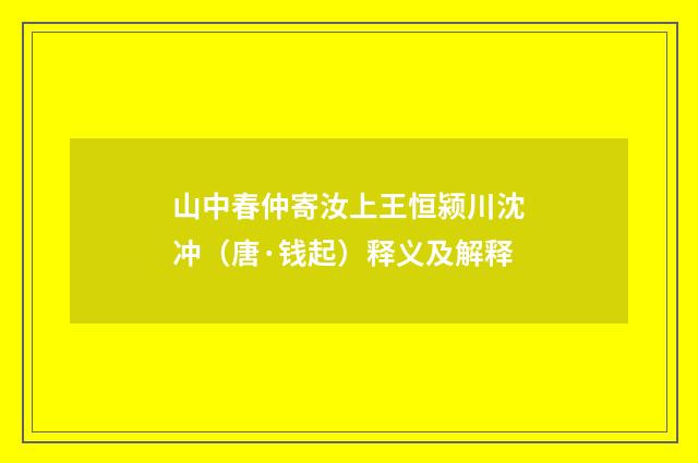 山中春仲寄汝上王恒颍川沈冲（唐·钱起）释义及解释