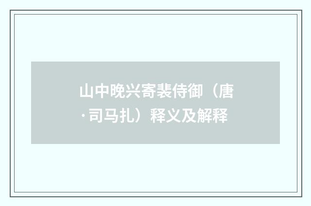 山中晚兴寄裴侍御（唐·司马扎）释义及解释