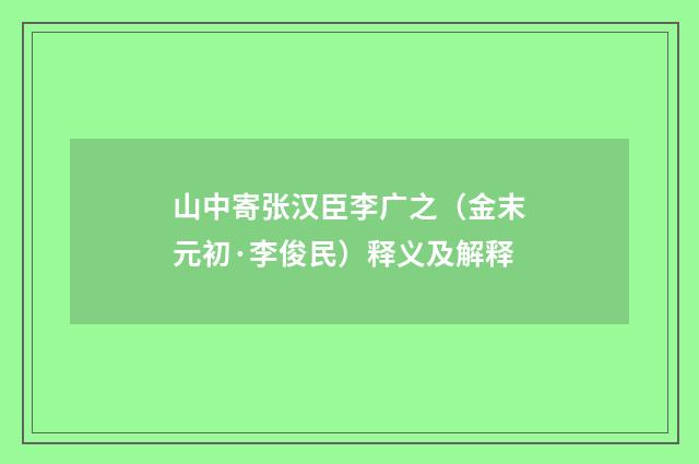山中寄张汉臣李广之（金末元初·李俊民）释义及解释