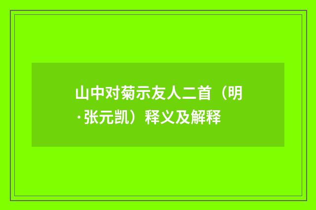 山中对菊示友人二首（明·张元凯）释义及解释