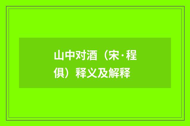 山中对酒（宋·程俱）释义及解释