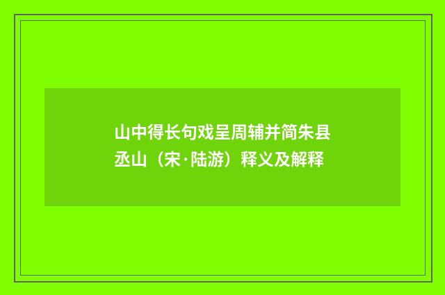 山中得长句戏呈周辅并简朱县丞山（宋·陆游）释义及解释