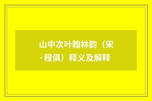 山中次叶翰林韵（宋·程俱）释义及解释