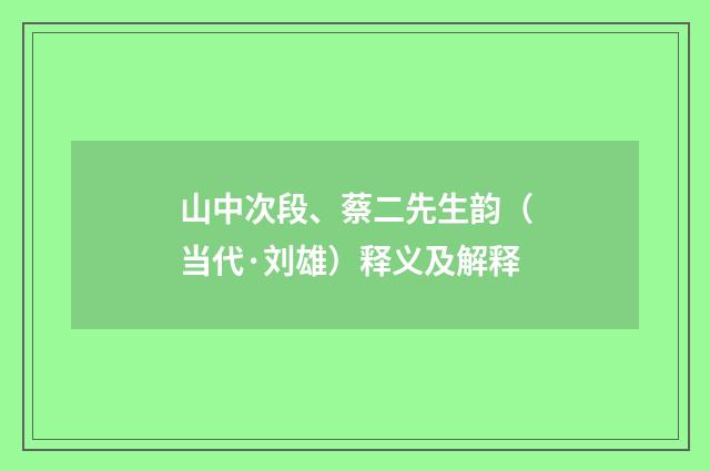 山中次段、蔡二先生韵（当代·刘雄）释义及解释