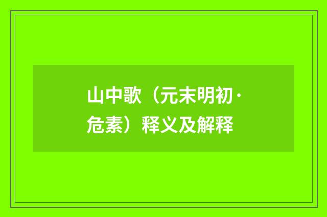 山中歌（元末明初·危素）释义及解释
