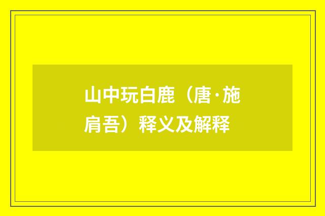 山中玩白鹿（唐·施肩吾）释义及解释