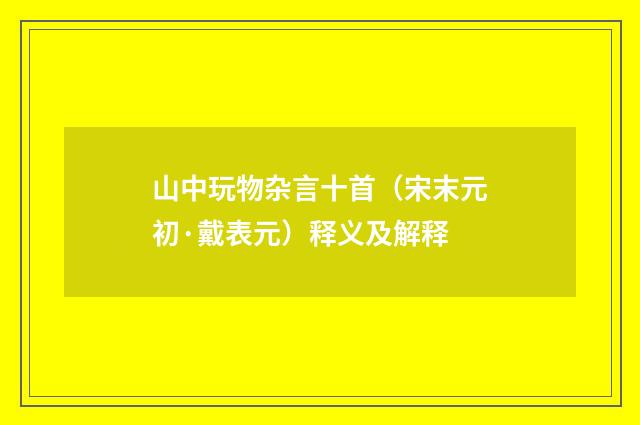 山中玩物杂言十首（宋末元初·戴表元）释义及解释