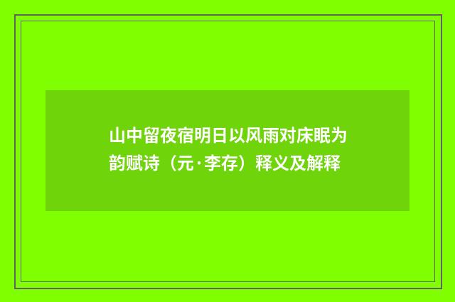 山中留夜宿明日以风雨对床眠为韵赋诗（元·李存）释义及解释