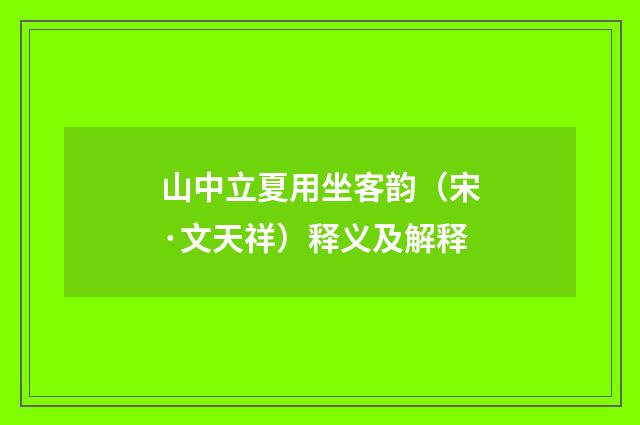 山中立夏用坐客韵（宋·文天祥）释义及解释