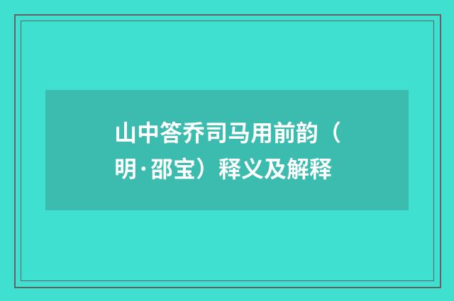 山中答乔司马用前韵（明·邵宝）释义及解释