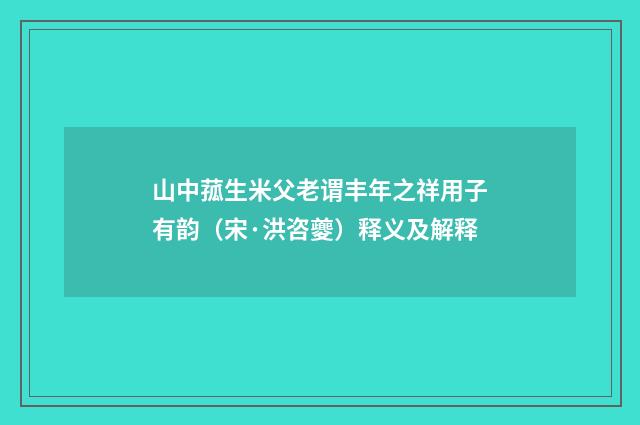山中菰生米父老谓丰年之祥用子有韵（宋·洪咨夔）释义及解释