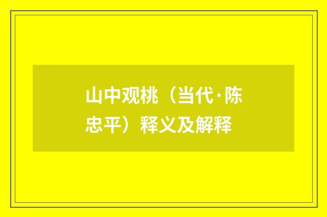 山中观桃（当代·陈忠平）释义及解释