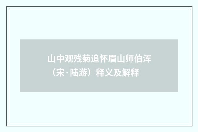 山中观残菊追怀眉山师伯浑（宋·陆游）释义及解释