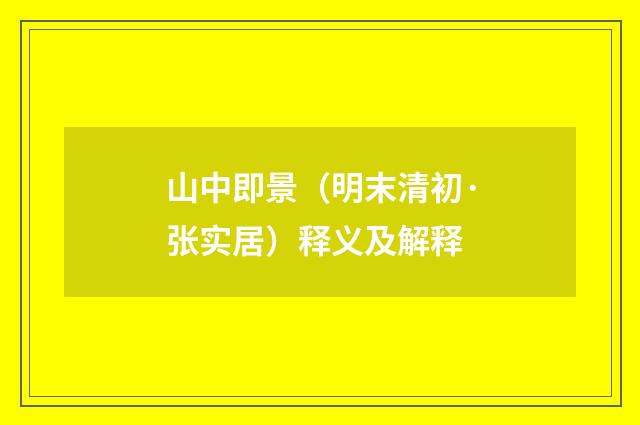 山中即景（明末清初·张实居）释义及解释