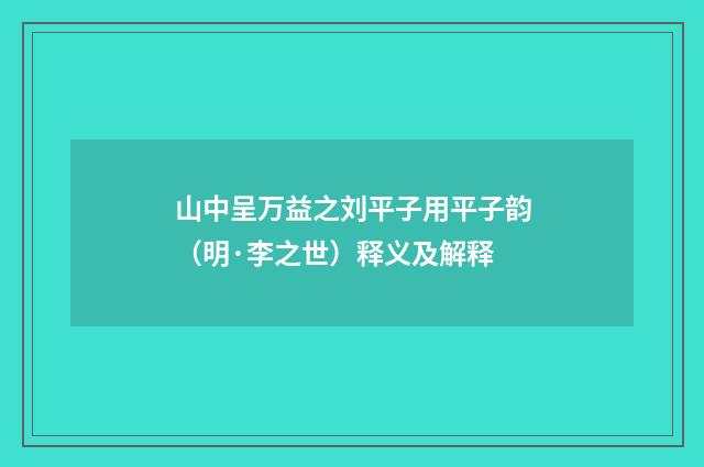山中呈万益之刘平子用平子韵（明·李之世）释义及解释