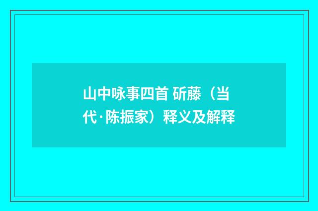 山中咏事四首 斫藤（当代·陈振家）释义及解释