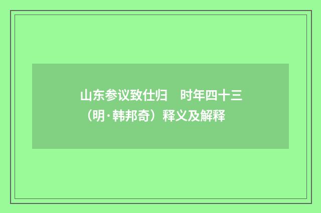 山东参议致仕归　时年四十三（明·韩邦奇）释义及解释