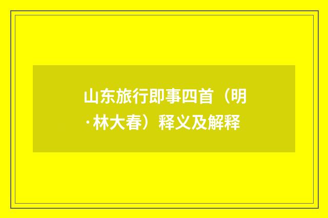 山东旅行即事四首（明·林大春）释义及解释