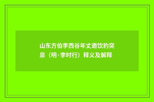 山东方伯李西谷年丈邀饮豹突泉（明·李时行）释义及解释