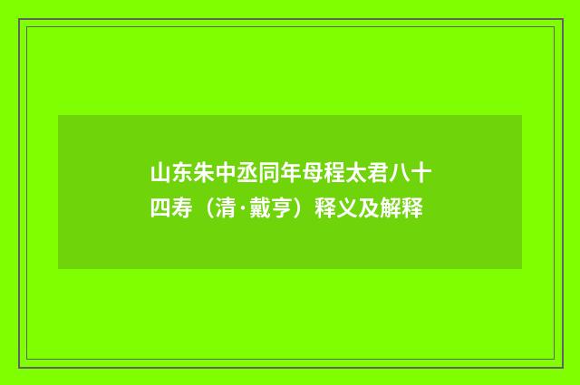 山东朱中丞同年母程太君八十四寿（清·戴亨）释义及解释
